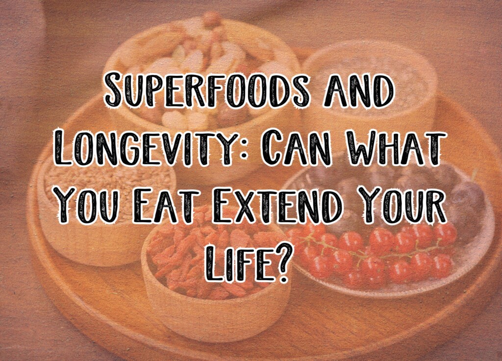 Superfoods and Longevity: Can What You Eat Extend Your Life?