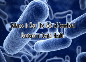 Why Good Bacteria is Essential for Healthy Teeth