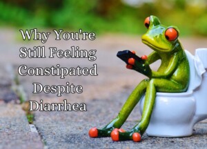 Why You&#8217;re Still Feeling Constipated Despite Diarrhea