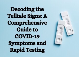 Decoding the Telltale Signs: A Comprehensive Guide to COVID-19 Symptoms and Rapid Testing