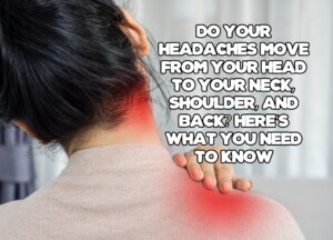 Do Your Headaches Move from Your Head to Your Neck, Shoulder, and Back? Here&#8217;s What You Need to Know