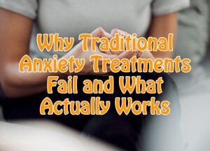 Why Traditional Anxiety Treatments Fail and What Actually Works