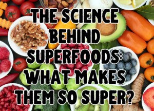 The Science Behind Superfoods: What Makes Them So Super?