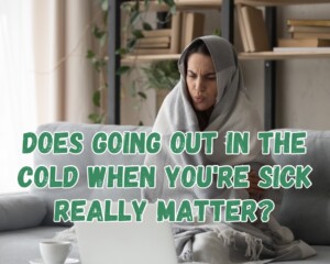 Does Going Out in the Cold When You&#8217;re Sick Really Matter?