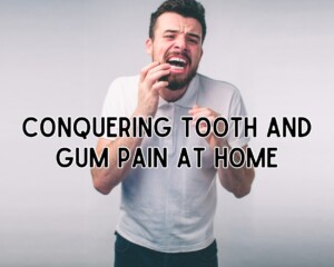 Conquering Tooth and Gum Pain at Home
