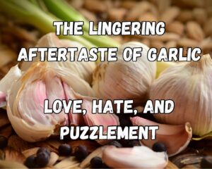 The Lingering Aftertaste of Garlic: Love, Hate, and Puzzlement