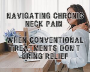 Chronic Neck Pain: When Conventional Treatments Don&#8217;t Bring Relief