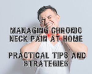 Managing Chronic Neck Pain at Home: Practical Tips and Strategies