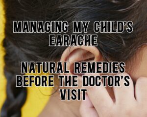 Managing My Child&#8217;s Earache: Natural Remedies Before the Doctor&#8217;s Visit