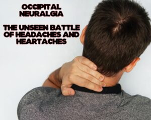 Occipital Neuralgia: The Unseen Battle of Headaches and Heartaches