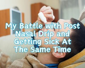 My Battle with Post Nasal Drip and Getting Sick