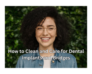 How to Clean and Care for Dental Implants and Bridges