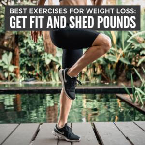 Best Exercises for Weight Loss: Get Fit and Shed Pounds