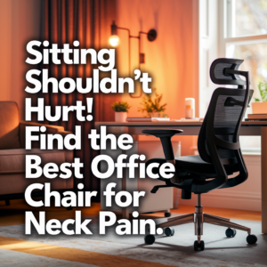 Sitting Shouldn’t Hurt! Find the Best Office Chair for Neck Pain