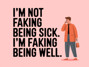 I Don’t Fake Being Sick, I Fake Being Ok